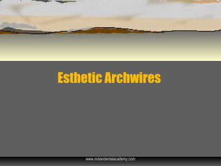 Esthetic Archwires
www.indiandentalacademy.com
 
