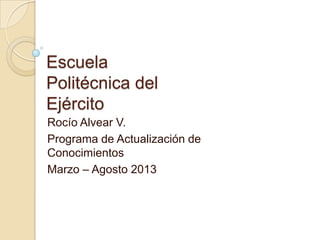 Escuela
Politécnica del
Ejército
Rocío Alvear V.
Programa de Actualización de
Conocimientos
Marzo – Agosto 2013
 