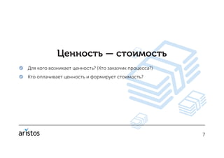 77
Ценность — стоимость
 Для кого возникает ценность? (Кто заказчик процесса?)
 Кто оплачивает ценность и формирует стоимость?
 