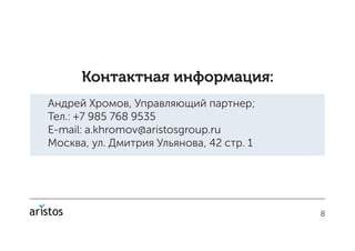 8
Контактная информация:
Андрей Хромов, Управляющий партнер;
Тел.: +7 985 768 9535
E-mail: a.khromov@aristosgroup.ru
Москва, ул. Дмитрия Ульянова, 42 стр. 1
 