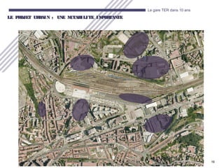 16
Le gare TER dans 10 ans
LE PROJET URBAIN : UNE MUTABILITE IMPORTANTELE PROJET URBAIN : UNE MUTABILITE IMPORTANTE
 