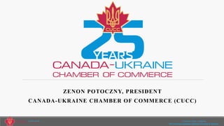 ZENON POTOCZNY, PRESIDENT
CANADA-UKRAINE CHAMBER OF COMMERCE (CUCC)
Toronto | Kyiv | Alberta
The business gateway between Canada & Ukraine.
 