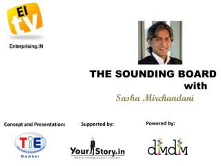 THE SOUNDING BOARD  with  Sasha Mirchandani Concept and Presentation: Supported by: Powered by: 