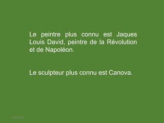 22/11/18
Le peintre plus connu est Jaques
Louis David, peintre de la Révolution
et de Napoléon.
Le sculpteur plus connu est Canova.
 