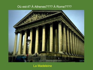 La Madeleine
Où est-il? À Athenes???? À Rome????
 