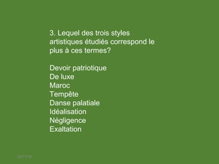 22/11/18
3. Lequel des trois styles
artistiques étudiés correspond le
plus à ces termes?
Devoir patriotique
De luxe
Maroc
Tempête
Danse palatiale
Idéalisation
Négligence
Exaltation
 