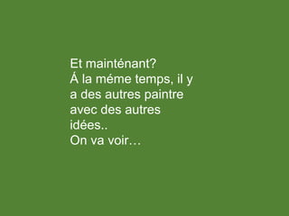 Et mainténant?
Á la méme temps, il y
a des autres paintre
avec des autres
idées..
On va voir…
 