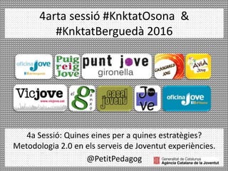 4arta sessió #KnktatOsona &
#KnktatBerguedà 2016
4a Sessió: Quines eines per a quines estratègies?
Metodologia 2.0 en els serveis de Joventut experiències.
@PetitPedagog
 