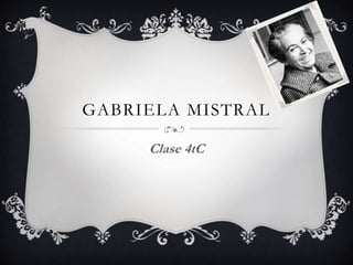 GABRIELA MISTRAL
Clase 4tC
 