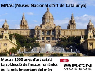MNAC (Museu Nacional d’Art de Catalunya)
Mostra 1000 anys d’art català.
La col.lecció de frescos romànics
és la més important del món
 