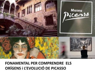 FONAMENTAL PER COMPRENDRE ELS
ORÍGENS i L’EVOLUCIÓ DE PICASSO
 