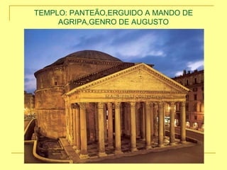 TEMPLO: PANTEÃO,ERGUIDO A MANDO DE
AGRIPA,GENRO DE AUGUSTO
 