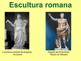 Escultura romana
Lívia Drusa (mulher de Augusto),
no Louvre
Augusto de Prima Porta,
Museu do Vaticano
 