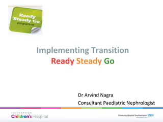 Implementing Transition
Ready Steady Go

Dr Arvind Nagra
Consultant Paediatric Nephrologist

 