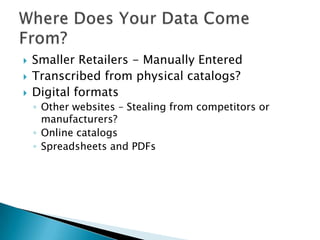 Smaller Retailers - Manually EnteredTranscribed from physical catalogs?Digital formatsOther websites – Stealing from competitors or manufacturers?Online catalogsSpreadsheets and PDFsWhere Does Your Data Come From?