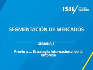 SEGMENTACIÓN DE MERCADOS
SEMANA 4
Previo a … Estrategia Internacional de la
empresa
 