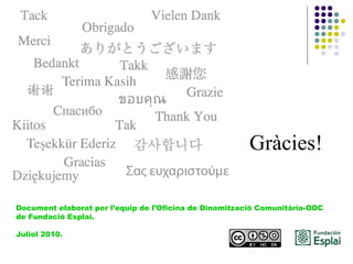 Document elaborat per l’equip de l’Oficina de Dinamització Comunitària-ODC  de Fundació Esplai.  Juliol 2010. Gràcies! 