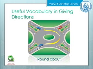 Useful Vocabulary in Giving
Directions
Maryvit Sattahip School
Asking and
Giving Directions
Round about.
 