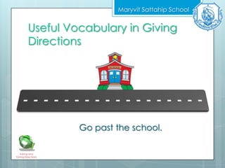 Useful Vocabulary in Giving
Directions
Maryvit Sattahip School
Asking and
Giving Directions
Go past the school.
 