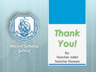 Thank
You!
By:
Teacher Juliet
Teacher Noreen
Maryvit Sattahip
School
 