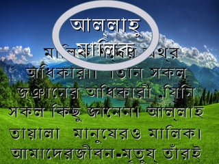 মািলকমািলক শেব্দর অথর্শেব্দর অথর্
অিধকারী। িতিন সকলঅিধকারী। িতিন সকল
জ্ঞােনর অিধকারীজ্ঞােনর অিধকারী ,,িযিনিযিন
সকল িকছু জােনন। আল্লাহসকল িকছু জােনন। আল্লাহ
তায়ালাতায়ালা মানুেষরও মািলক।মানুেষরও মািলক।
আমােদরজীবনআমােদরজীবন--মৃতুয্ তঁারইমৃতুয্ তঁারই
আল্লাহুআল্লাহু
মািলকমািলক
 