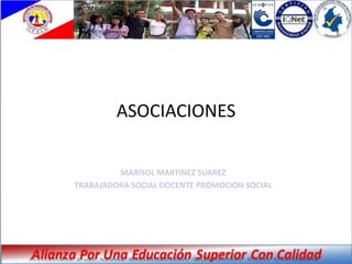 ASOCIACIONES

         MARISOL MARTINEZ SUAREZ
TRABAJADORA SOCIAL DOCENTE PROMOCION SOCIAL
 