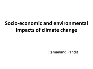 Socio-economic and environmental
impacts of climate change
Ramanand Pandit
 