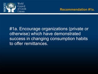 Recommendation #1a. #1a. Encourage organizations (private or otherwise) which have demonstrated success in changing consumption habits to offer remittances.  