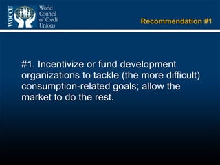 Recommendation #1 #1. Incentivize or fund development organizations to tackle (the more difficult) consumption-related goals; allow the market to do the rest. 