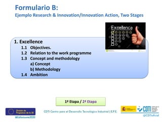 Formulario B:
Ejemplo Research & Innovation/Innovation Action, Two Stages
1. Excellence
1.1 Objectives.
1.2 Relation to the work programme
1.3 Concept and methodology
a) Concept
b) Methodology
1.4 Ambition
1ª Etapa / 2ª Etapa
 