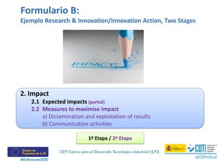 Formulario B:
Ejemplo Research & Innovation/Innovation Action, Two Stages
2. Impact
2.1 Expected impacts (partial)
2.2 Measures to maximise impact
a) Dissemination and exploitation of results
b) Communication activities
1ª Etapa / 2ª Etapa
 