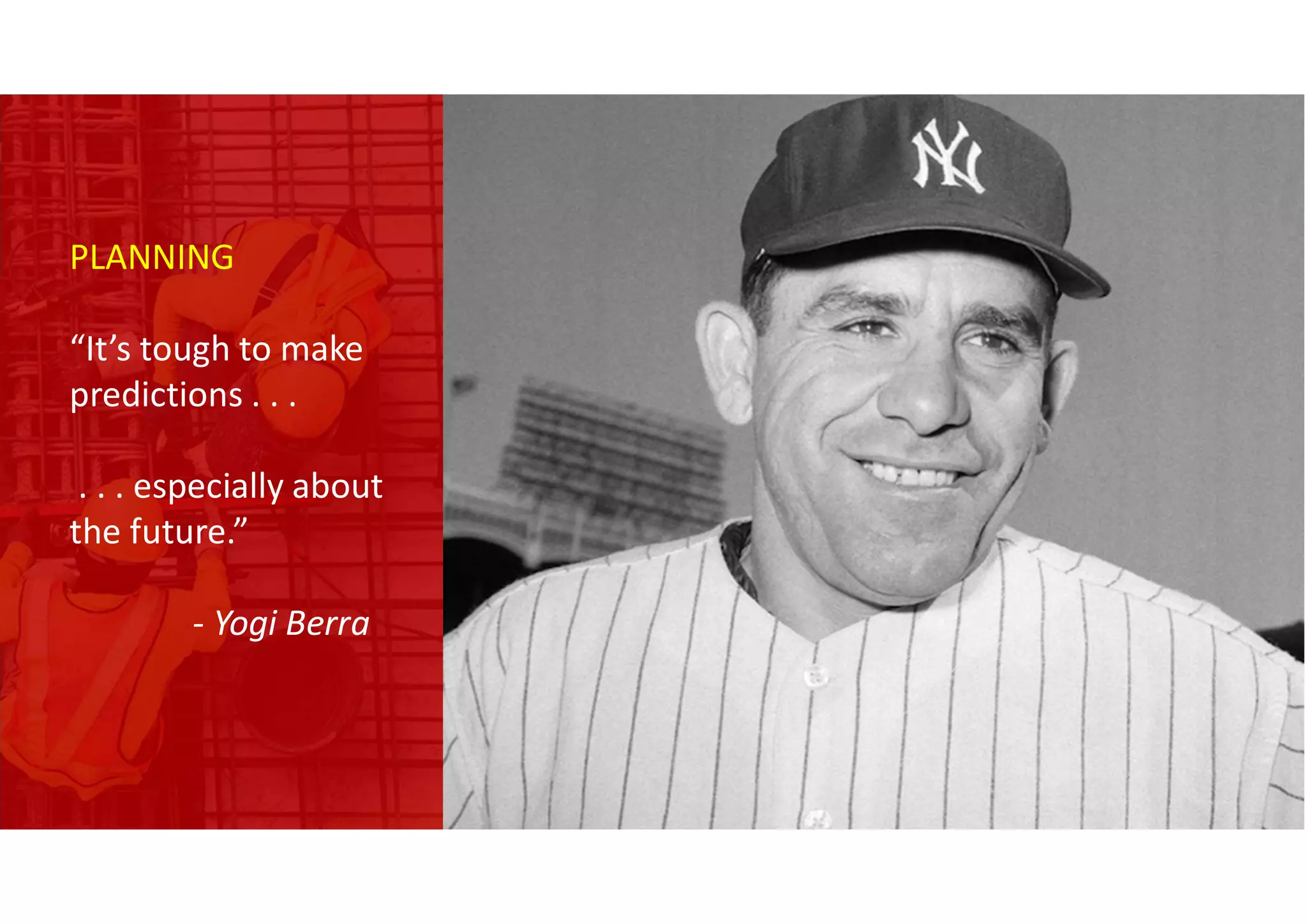 PLANNING
“It’s tough to make
predictions . . .
. . . especially about
the future.”
- Yogi Berra
 