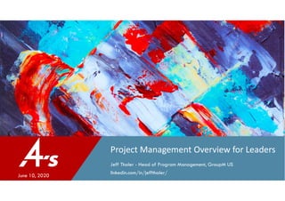 Project Management Overview for Leaders
Jeff Thaler - Head of Program Management, GroupM US
linkedin.com/in/jeffthaler/
June 10, 2020
 