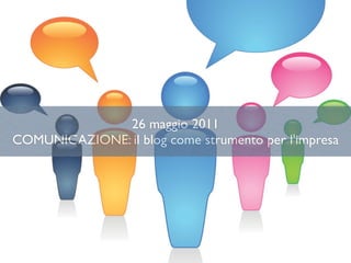 26 maggio 2011
COMUNICAZIONE: il blog come strumento per l'impresa
 