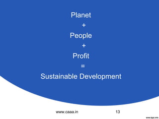 Planet
+
People
+
Profit
=
Sustainable Development

www.caaa.in

13

 