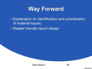 Way Forward
– Explanation on identification and prioritization
of material issues.
– Reader friendly report design.

www.caaa.in

40

 