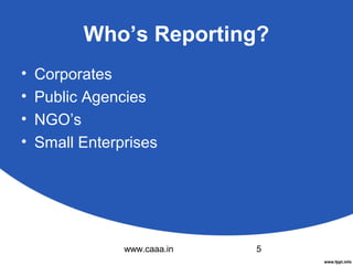 Who’s Reporting?
•
•
•
•

Corporates
Public Agencies
NGO’s
Small Enterprises

www.caaa.in

5

 