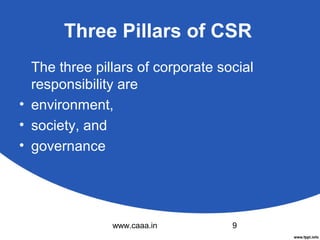 Three Pillars of CSR
The three pillars of corporate social
responsibility are
• environment,
• society, and
• governance

www.caaa.in

9

 