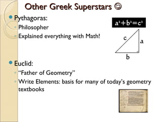 Other Greek Superstars 
Pythagoras:

◦ Philosopher
◦ Explained everything with Math!

Euclid:

◦ “Father of Geometry”
◦ Write Elements: basis for many of today’s geometry
textbooks

 