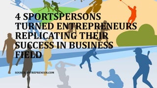 4 SPORTSPERSONS
TURNED ENTREPRENEURS
REPLICATING THEIR
SUCCESS IN BUSINESS
FIELD
SOURCE: ENTREPRENEUR.COM
 