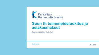 Suun th toimenpideluokitus ja
asiakasmaksut
Asiantuntijalääkäri Tuula Kock
Tuula Kock
25.4.2019
 