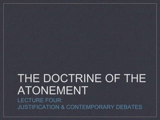 THE DOCTRINE OF THE
ATONEMENT
LECTURE FOUR:
JUSTIFICATION & CONTEMPORARY DEBATES
 