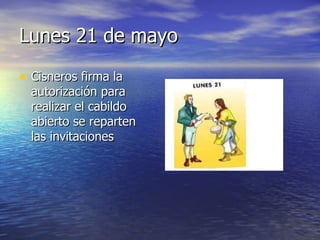 Lunes 21 de mayo Cisneros firma la autorización para realizar el cabildo abierto se reparten las invitaciones