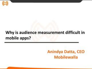 Why is audience measurement difficult in
mobile apps?

                     Anindya Datta, CEO
                        Mobilewalla
 