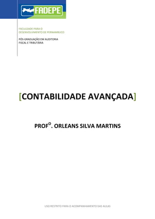 FACULDADE PARA O
DESENVOLVIMENTO DE PERNAMBUCO

PÓS-GRADUAÇÃO EM AUDITORIA
FISCAL E TRIBUTÁRIA




[CONTABILIDADE AVANÇADA]


          PROFO. ORLEANS SILVA MARTINS




                 USO RESTRITO PARA O ACOMPANHAMENTO DAS AULAS
 