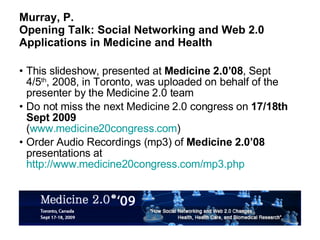 Murray, P.  Opening Talk: Social Networking and Web 2.0 Applications in Medicine and Health ,[object Object],[object Object],[object Object]