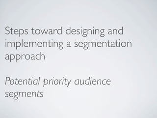 Steps toward designing and
implementing a segmentation
approach

Potential priority audience
segments
 