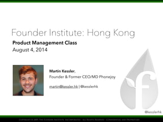 @kesslerhk
Founder Institute: Hong Kong
Product Management Class
August 4, 2014
Martin Kessler,
Founder & Former CEO/MD Phonejoy
martin@kessler.hk | @kesslerhk
 