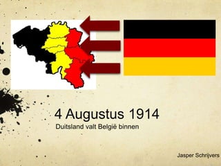 4 Augustus 1914
Duitsland valt België binnen



                               Jasper Schrijvers
 
