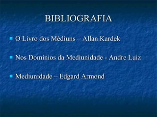 BIBLIOGRAFIA O Livro dos Médiuns – Allan Kardek Nos Domínios da Mediunidade - Andre Luiz Mediunidade – Edgard Armond  